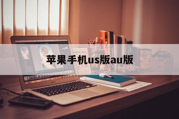苹果手机us版au版(iphoneus版什么意思)-第2张图片-QuickQ官网 苹果手机us版au版(iphoneus版什么意思)-第2张图片-QuickQ官网