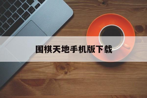 围棋天地手机版下载(14油耗投多少钱一公里)-第3张图片-SafeW