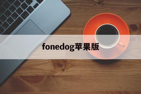 fonedog苹果版(fonedog toolkit for android)-第2张图片-QuickQ官网
